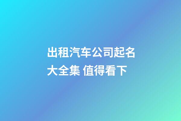 出租汽车公司起名大全集 值得看下-第1张-公司起名-玄机派